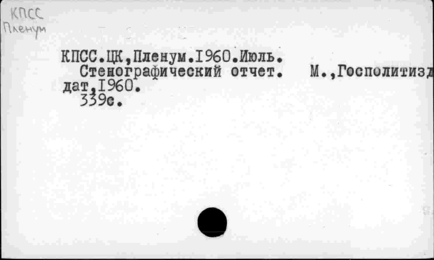 ﻿КПСС
КПСС•ЦК,Пле нум.I960.Июль.
Стенографический отчет. дат,1960.
339с.